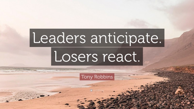 Tony Robbins Quote: “Leaders anticipate. Losers react.”
