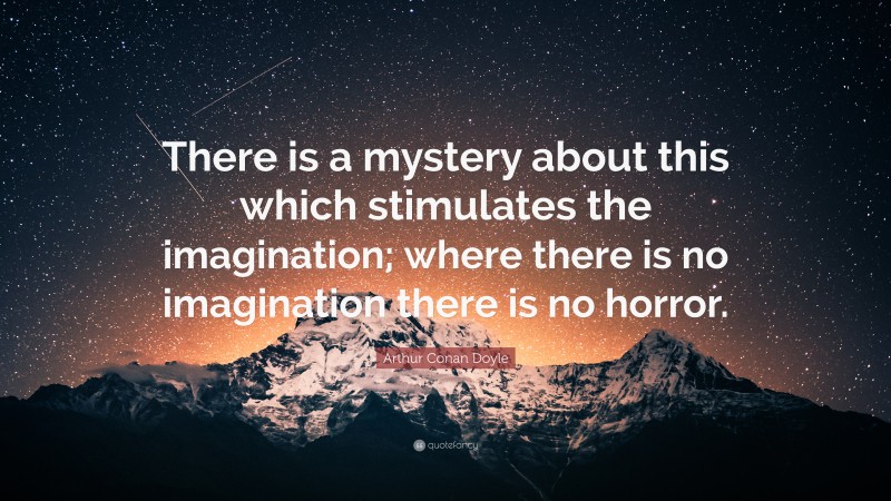Arthur Conan Doyle Quote: “There is a mystery about this which stimulates the imagination; where there is no imagination there is no horror.”