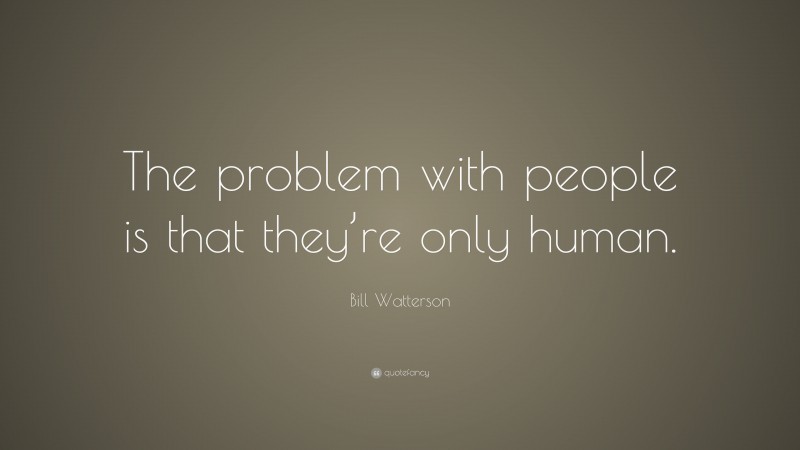 Bill Watterson Quote: “The problem with people is that they’re only human.”