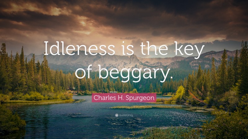 Charles H. Spurgeon Quote: “Idleness is the key of beggary.”