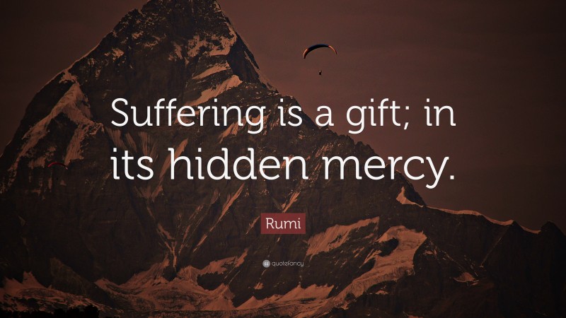 Rumi Quote: “Suffering is a gift; in its hidden mercy.”