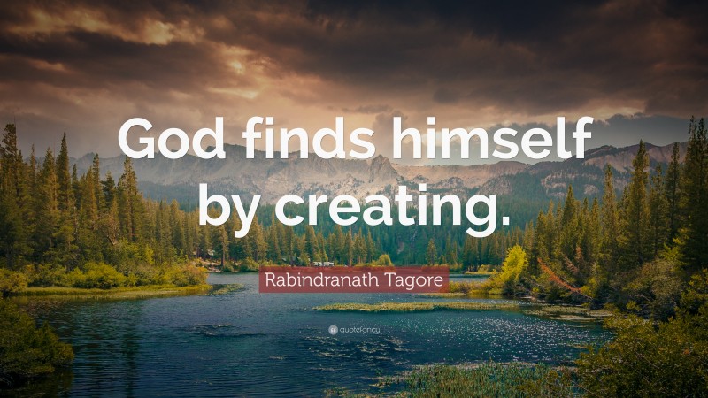 Rabindranath Tagore Quote: “God finds himself by creating.”
