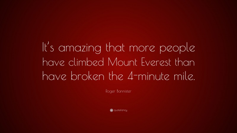 Roger Bannister Quote: “It’s amazing that more people have climbed Mount Everest than have broken the 4-minute mile.”