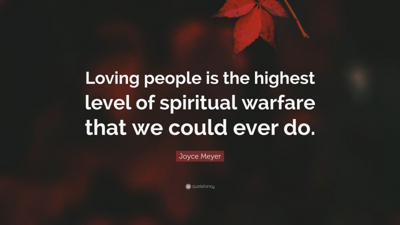 Joyce Meyer Quote: “Loving people is the highest level of spiritual warfare that we could ever do.”