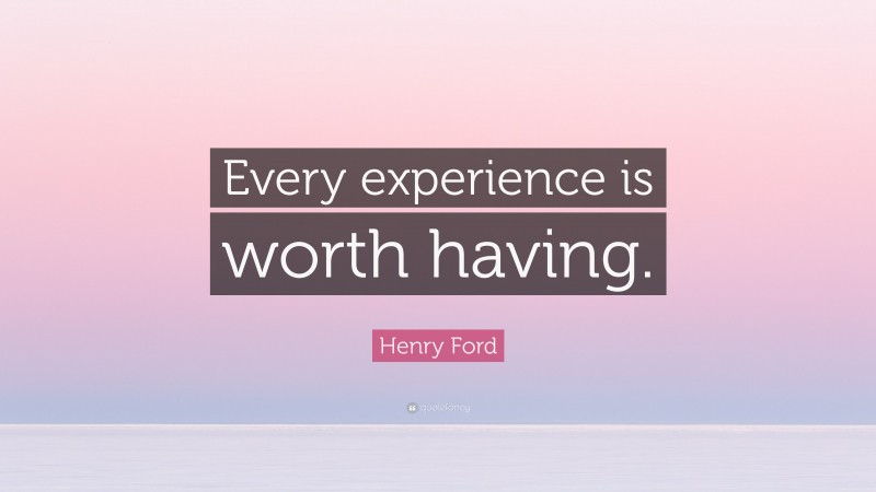 Henry Ford Quote: “Every experience is worth having.”