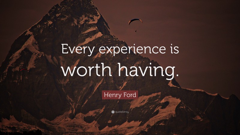Henry Ford Quote: “Every experience is worth having.”