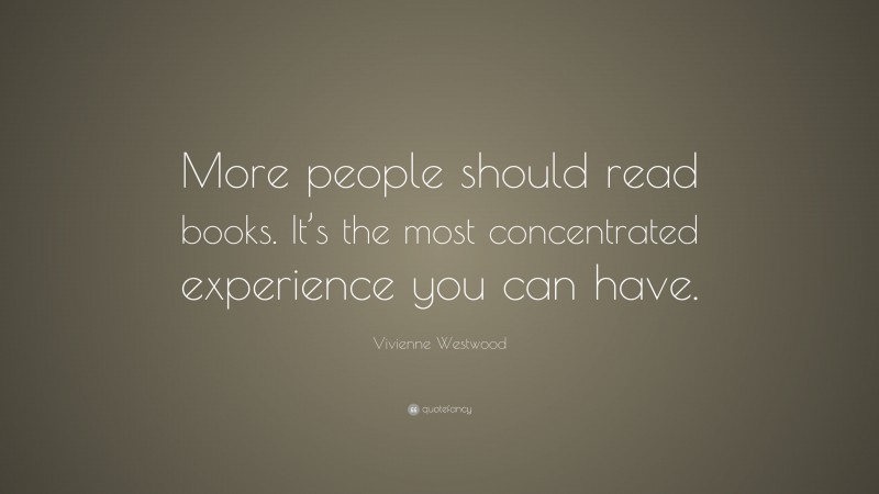 Vivienne Westwood Quote: “More people should read books. It’s the most concentrated experience you can have.”