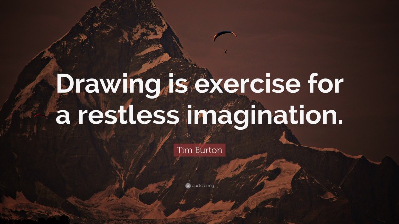 Tim Burton Quote: “Drawing is exercise for a restless imagination.”