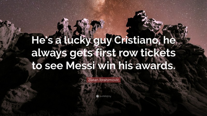 Zlatan Ibrahimovic Quote: “He’s a lucky guy Cristiano, he always gets first row tickets to see Messi win his awards.”