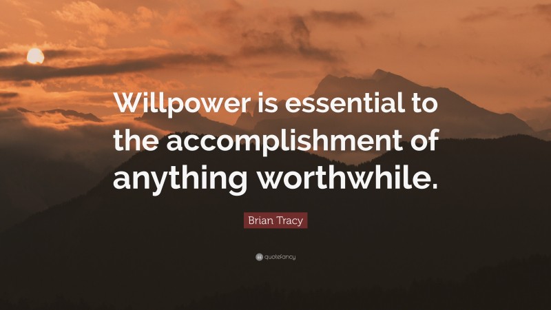 Brian Tracy Quote: “Willpower is essential to the accomplishment of anything worthwhile.”