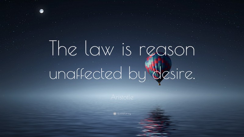 Aristotle Quote: “The law is reason unaffected by desire.”