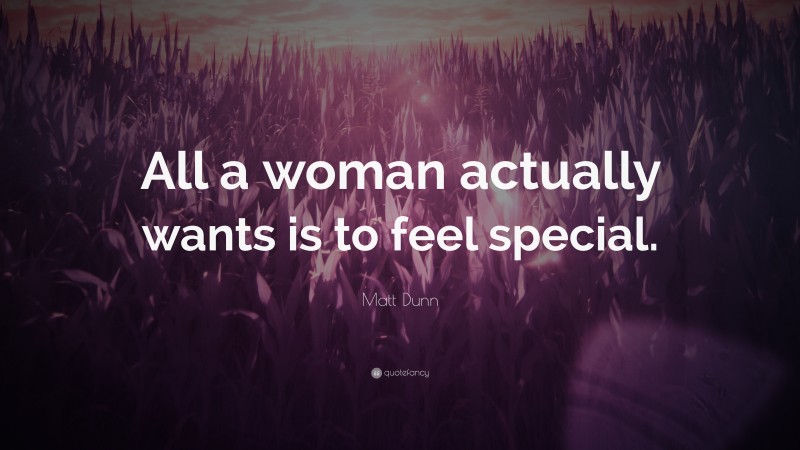 Matt Dunn Quote: “All a woman actually wants is to feel special.”
