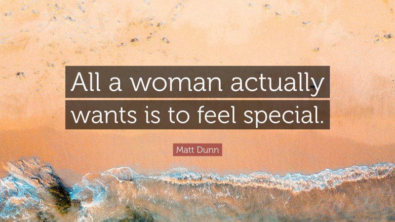 Matt Dunn Quote: “All a woman actually wants is to feel special.”