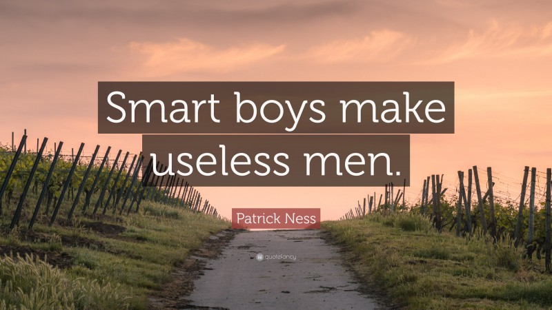 Patrick Ness Quote: “Smart boys make useless men.”