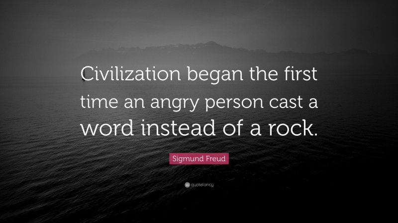 Sigmund Freud Quote: “Civilization began the first time an angry person cast a word instead of a rock.”