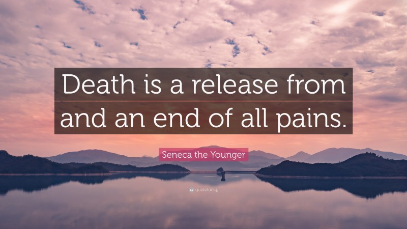 Seneca the Younger Quote: “Death is a release from and an end of all pains.”
