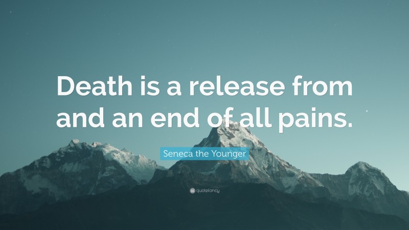 Seneca the Younger Quote: “Death is a release from and an end of all pains.”