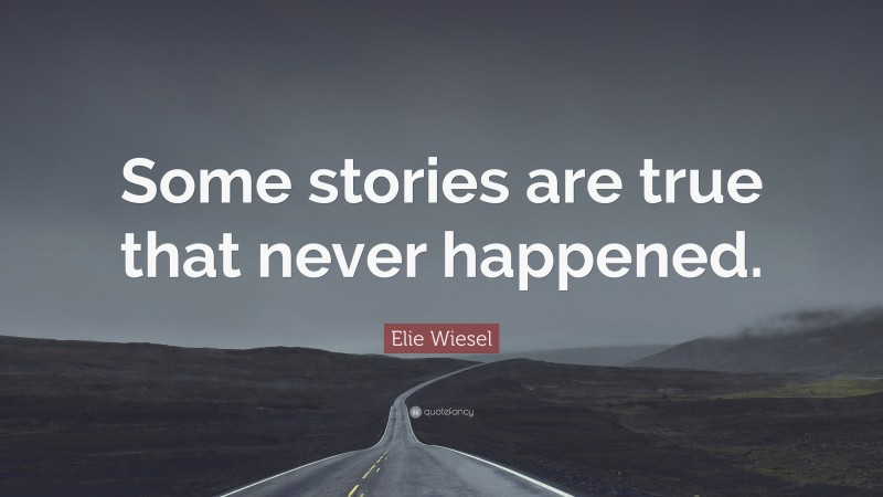 Elie Wiesel Quote: “Some stories are true that never happened.”