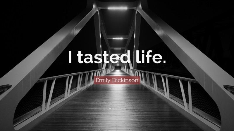Emily Dickinson Quote: “I tasted life.”