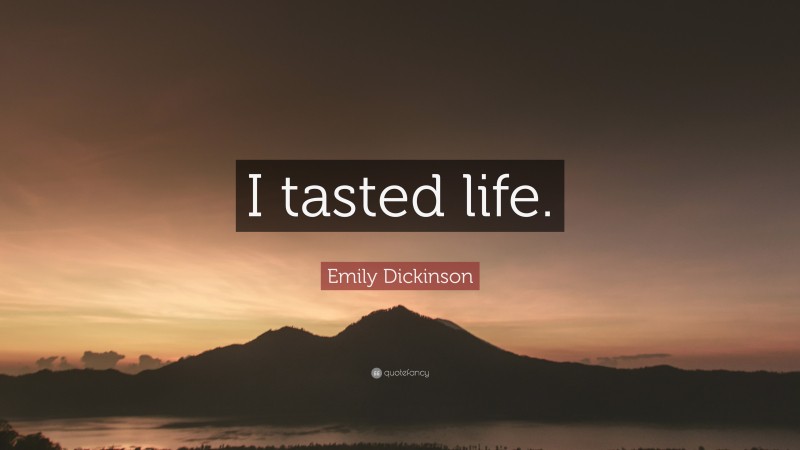 Emily Dickinson Quote: “I tasted life.”