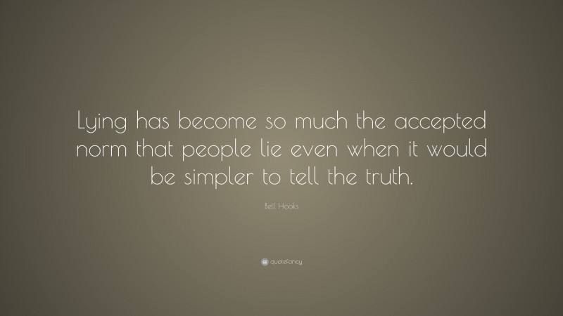 Bell Hooks Quote: “Lying has become so much the accepted norm that people lie even when it would be simpler to tell the truth.”