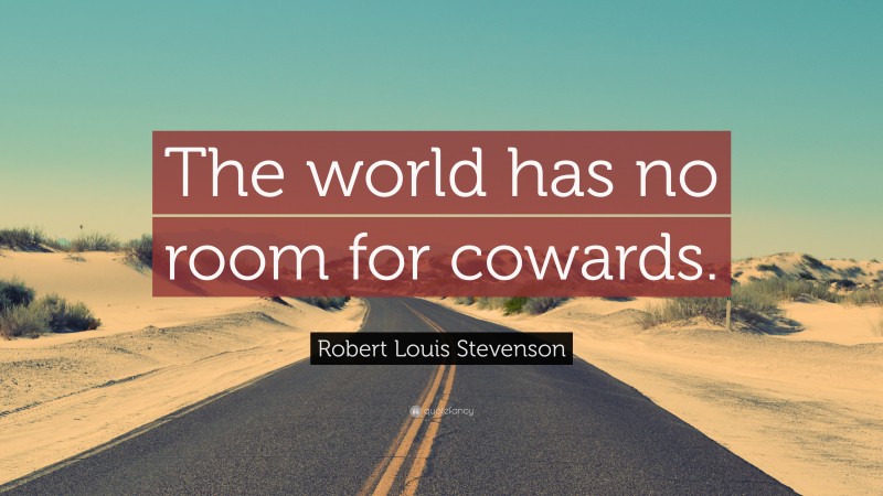 Robert Louis Stevenson Quote: “The world has no room for cowards.”