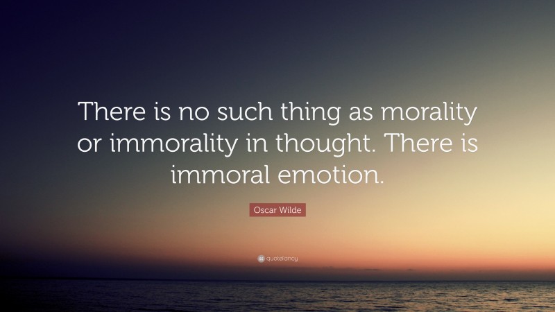 Oscar Wilde Quote: “There is no such thing as morality or immorality in thought. There is immoral emotion.”