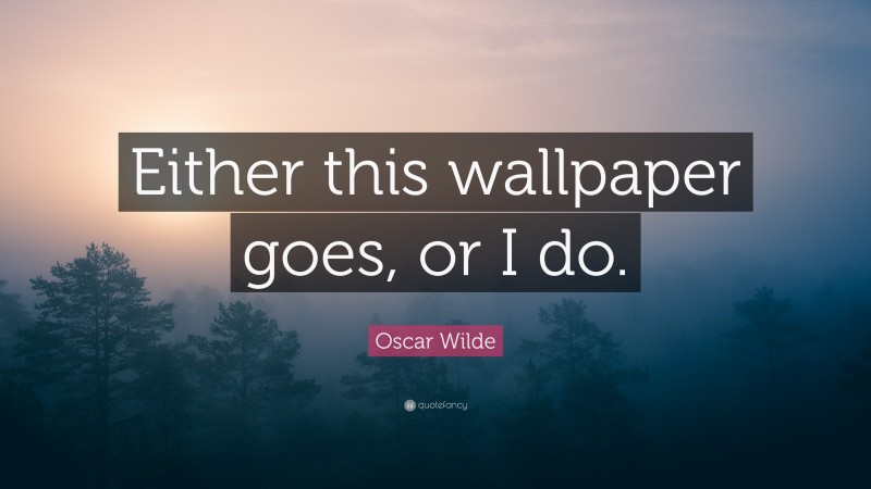 Oscar Wilde Quote: “Either this wallpaper goes, or I do.”