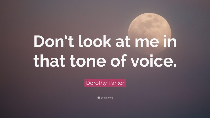 Dorothy Parker Quote: “Don’t look at me in that tone of voice.”