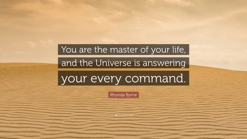 Rhonda Byrne Quote: “You are the master of your life, and the Universe is answering your every command.”