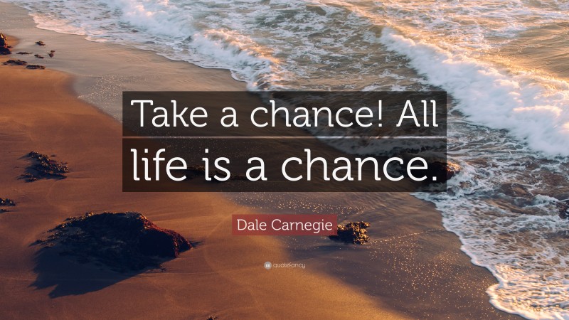 Dale Carnegie Quote: “Take a chance! All life is a chance.”