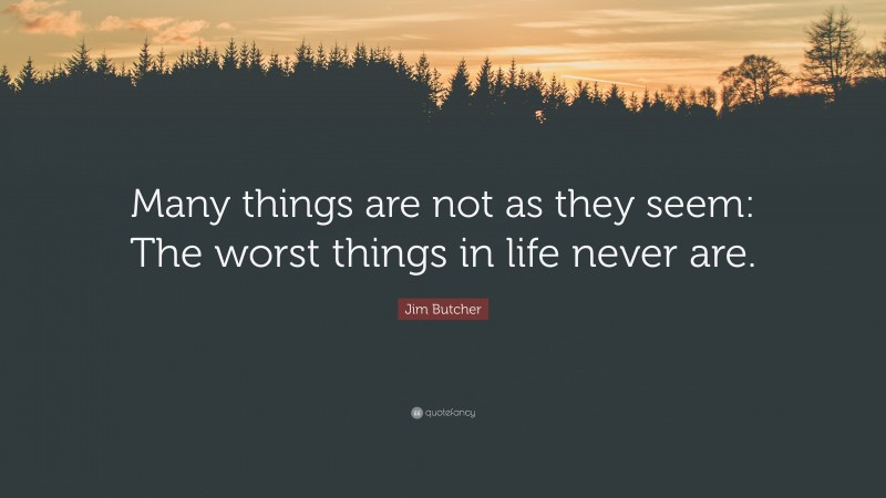 Jim Butcher Quote: “Many things are not as they seem: The worst things in life never are.”