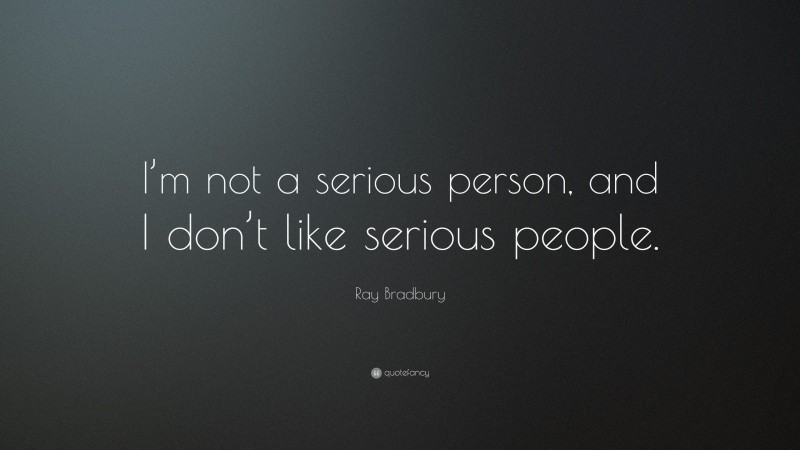 Ray Bradbury Quote: “I’m not a serious person, and I don’t like serious people.”