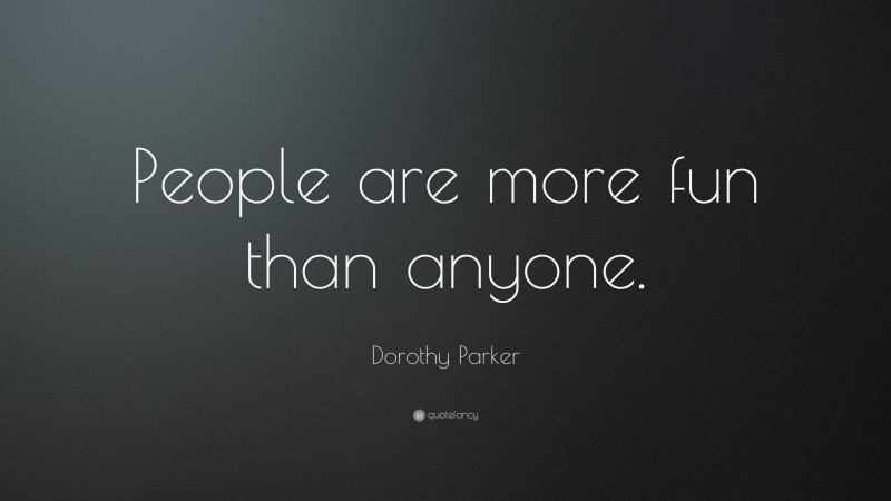 Dorothy Parker Quote: “People are more fun than anyone.”