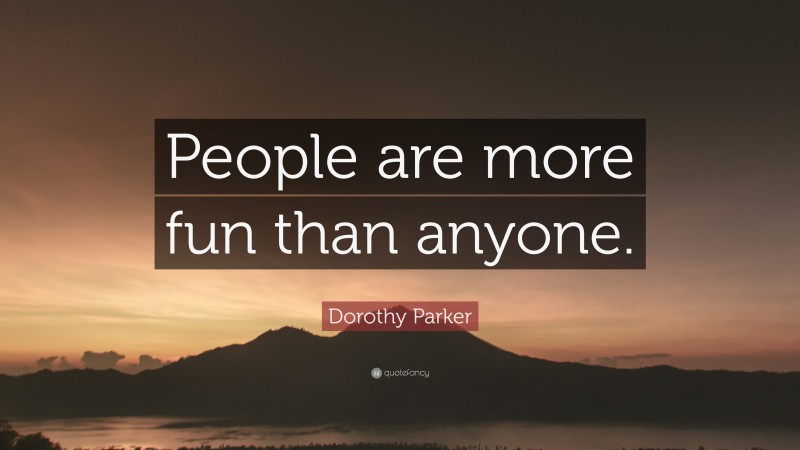 Dorothy Parker Quote: “People are more fun than anyone.”