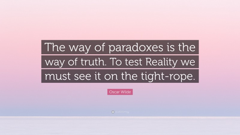 Oscar Wilde Quote: “The way of paradoxes is the way of truth. To test Reality we must see it on the tight-rope.”