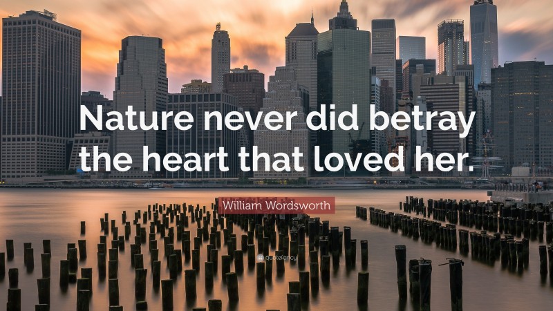 William Wordsworth Quote: “Nature never did betray the heart that loved her.”