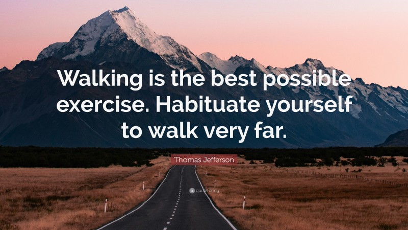 Thomas Jefferson Quote: “Walking is the best possible exercise. Habituate yourself to walk very far.”