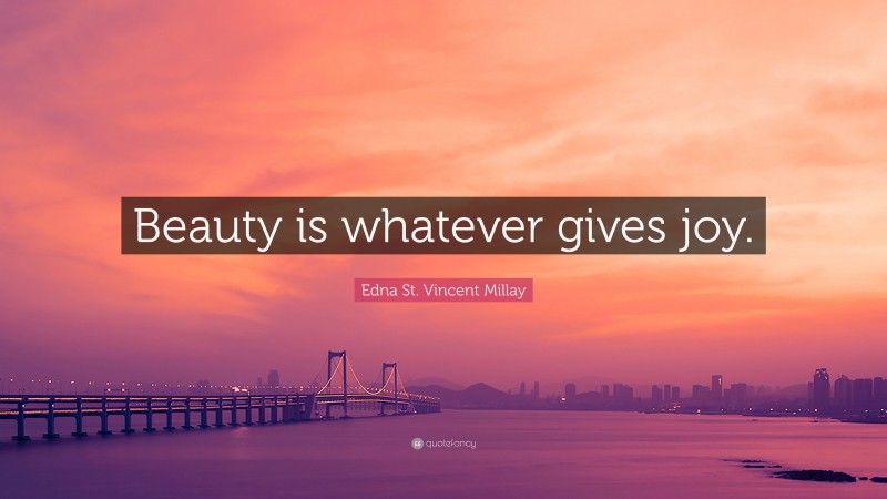 Edna St. Vincent Millay Quote: “Beauty is whatever gives joy.”