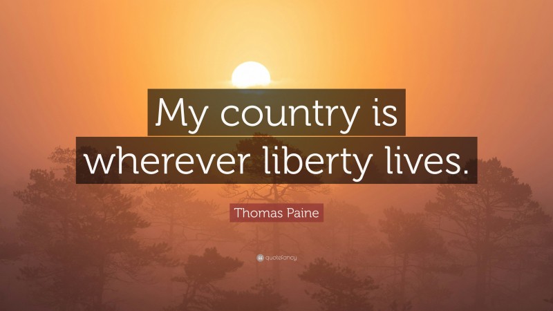 Thomas Paine Quote: “My country is wherever liberty lives.”