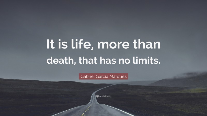 Gabriel Garcí­a Márquez Quote: “It is life, more than death, that has no limits.”