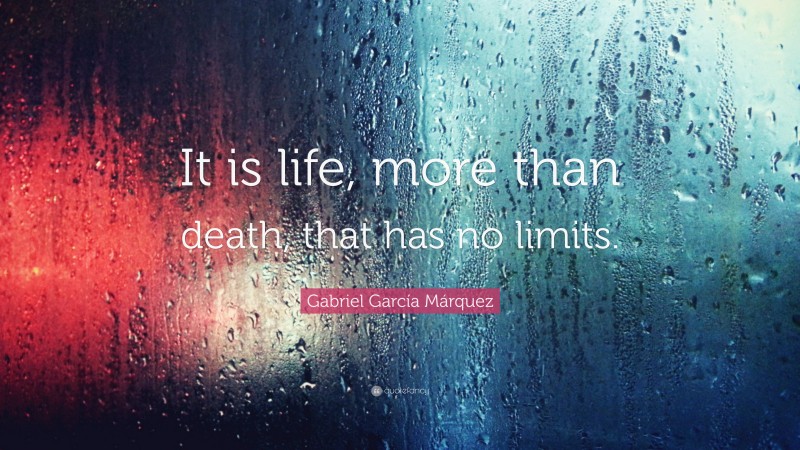Gabriel Garcí­a Márquez Quote: “It is life, more than death, that has no limits.”