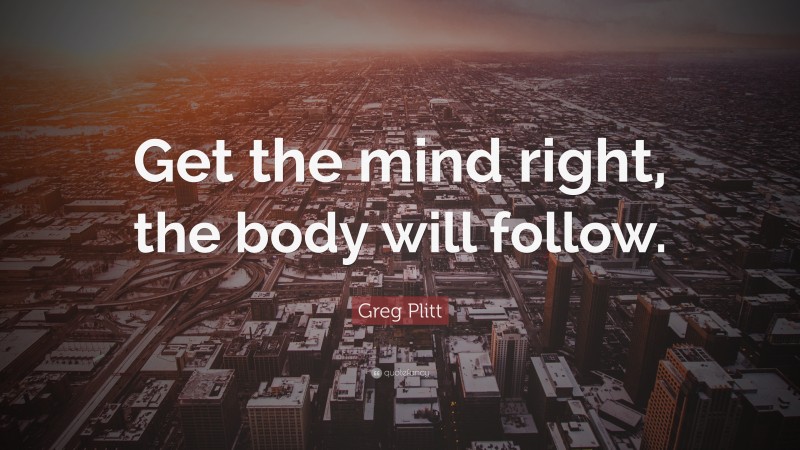 Greg Plitt Quote: “Get the mind right, the body will follow.”
