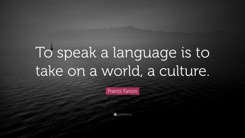 Frantz Fanon Quote: “To speak a language is to take on a world, a culture.”