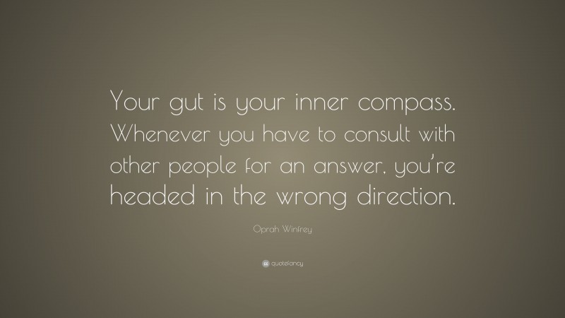 Oprah Winfrey Quote: “Your gut is your inner compass. Whenever you have to consult with other people for an answer, you’re headed in the wrong direction.”