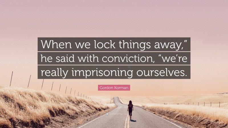 Gordon Korman Quote: “When we lock things away,” he said with conviction, “we’re really imprisoning ourselves.”