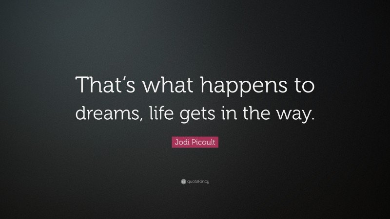 Jodi Picoult Quote: “That’s what happens to dreams, life gets in the way.”