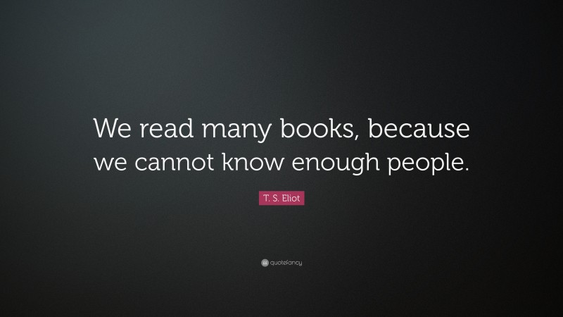 T. S. Eliot Quote: “We read many books, because we cannot know enough people.”