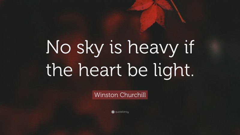 Winston Churchill Quote: “No sky is heavy if the heart be light.”