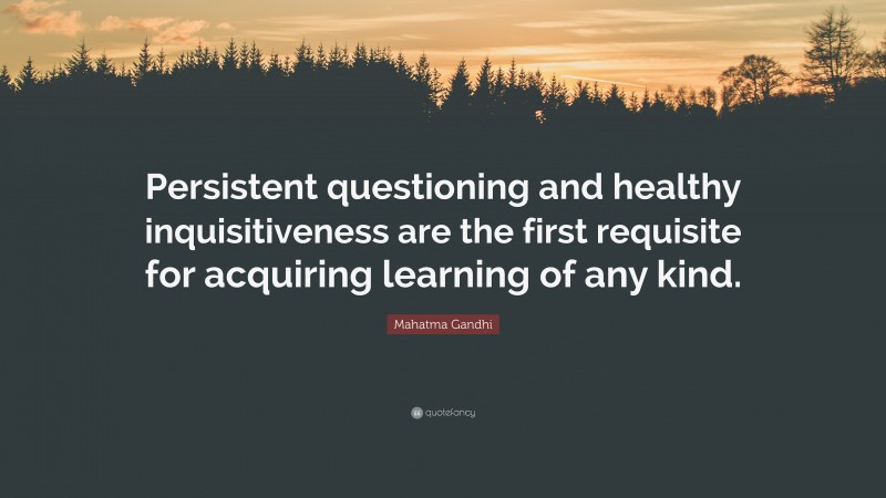 Mahatma Gandhi Quote: “Persistent questioning and healthy inquisitiveness are the first requisite for acquiring learning of any kind.”